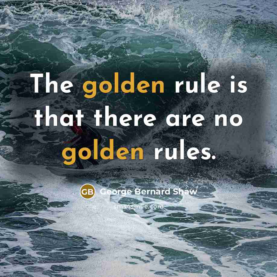 “The golden rule is that there are no golden rules.…” quote by George Bernard Shaw