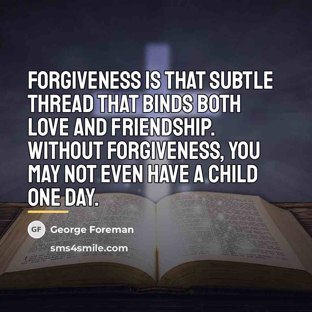 “Forgiveness is that subtle thread that binds both love and…” quote by George Foreman