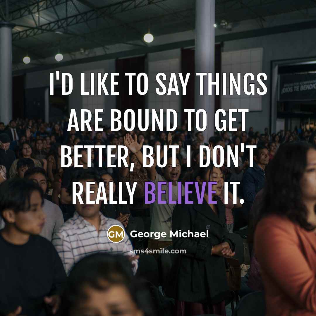 “I'd like to say things are bound to get better,…” quote by George Michael