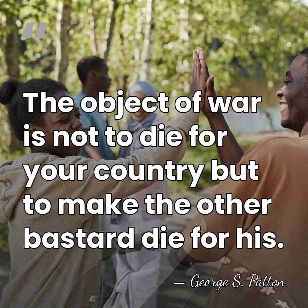 The object of war is not to die for your country but&hellip; - George S. Patton