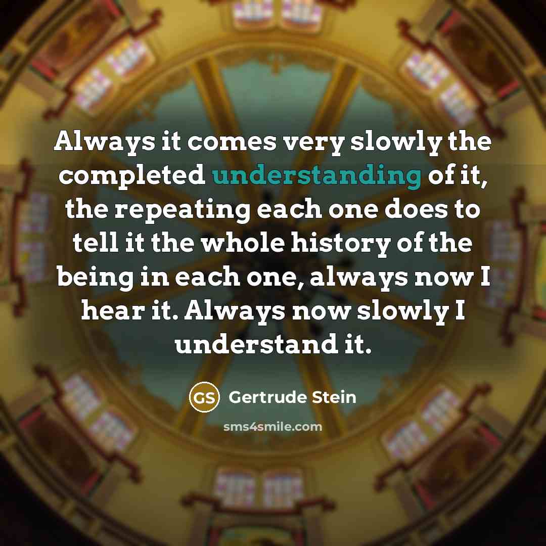 “Always it comes very slowly the completed understanding of it,…” quote by Gertrude Stein