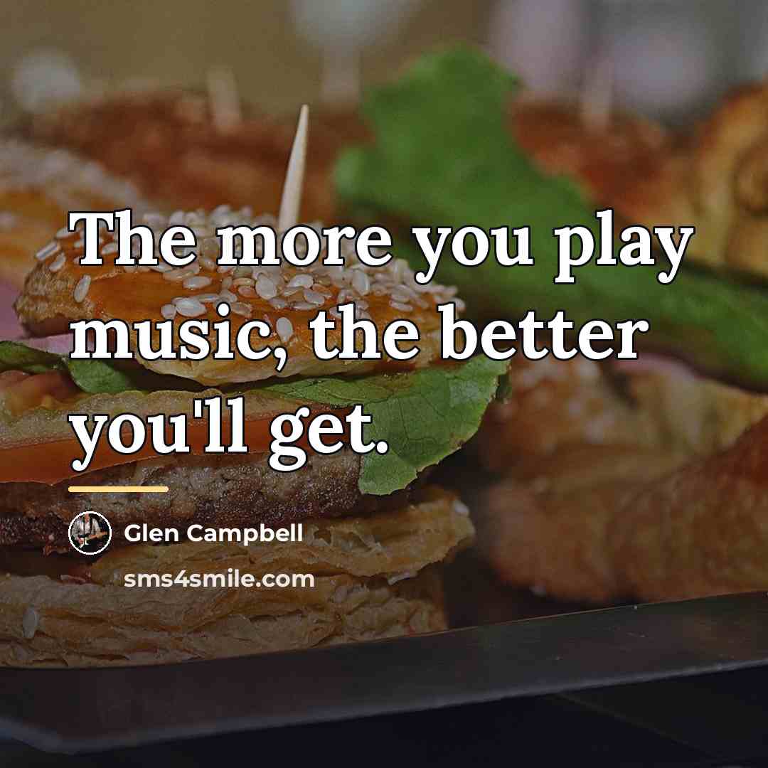 “The more you play music, the better you'll get.…” quote by Glen Campbell