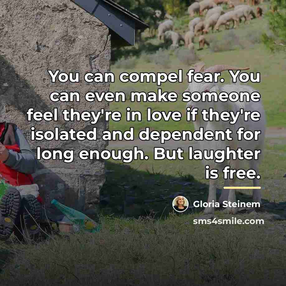 “You can compel fear. You can even make someone feel…” quote by Gloria Steinem