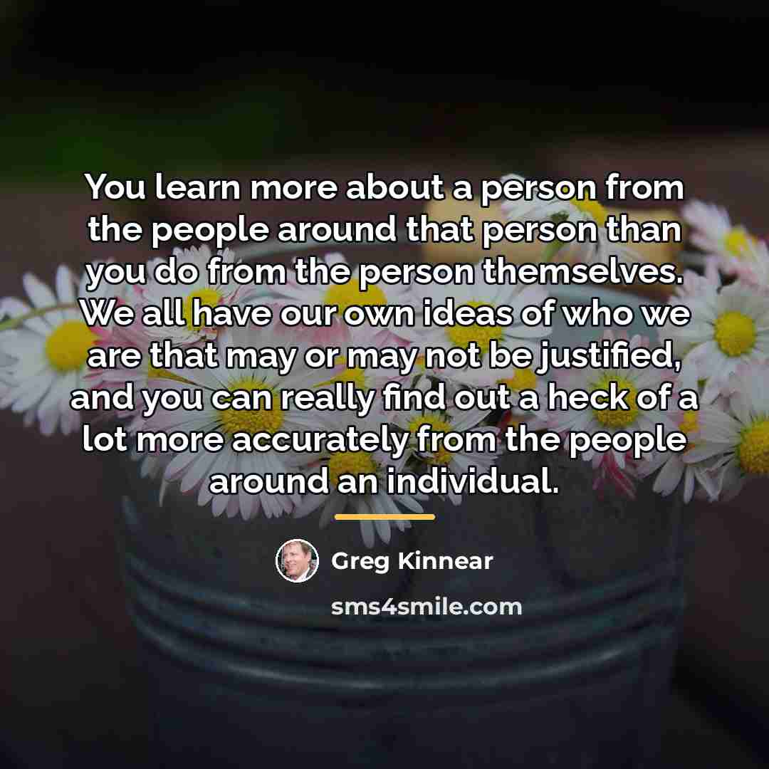 “You learn more about a person from the people around…” quote by Greg Kinnear