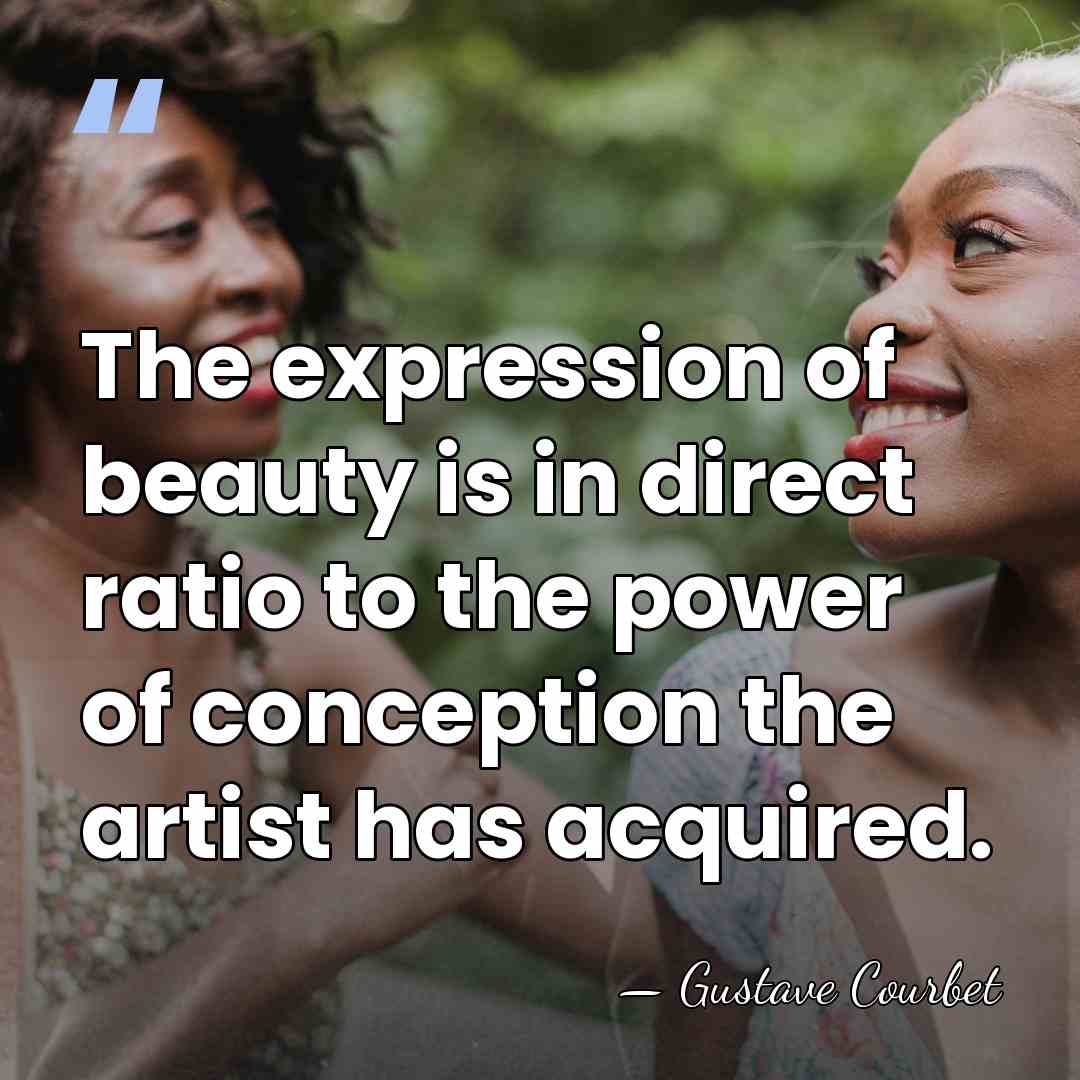 The expression of beauty is in direct ratio to the power of&hellip; - Gustave Courbet