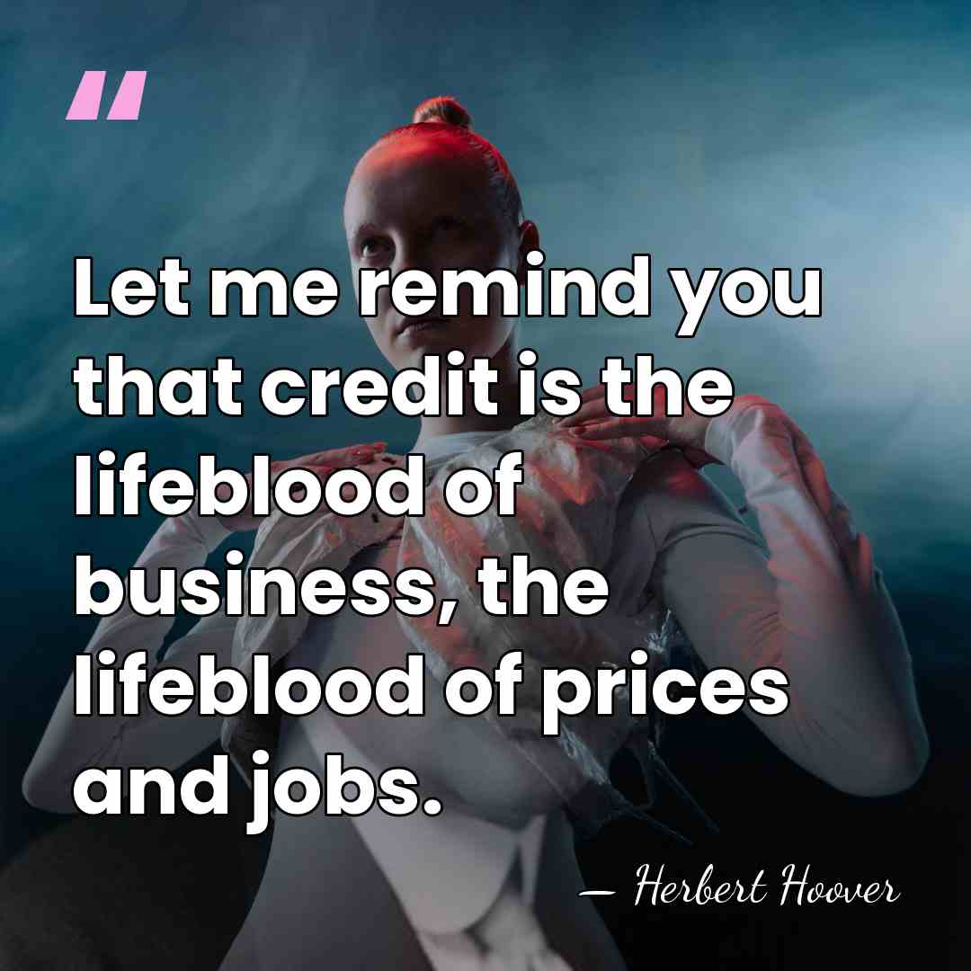 Let me remind you that credit is the lifeblood of business, the&hellip; - Herbert Hoover