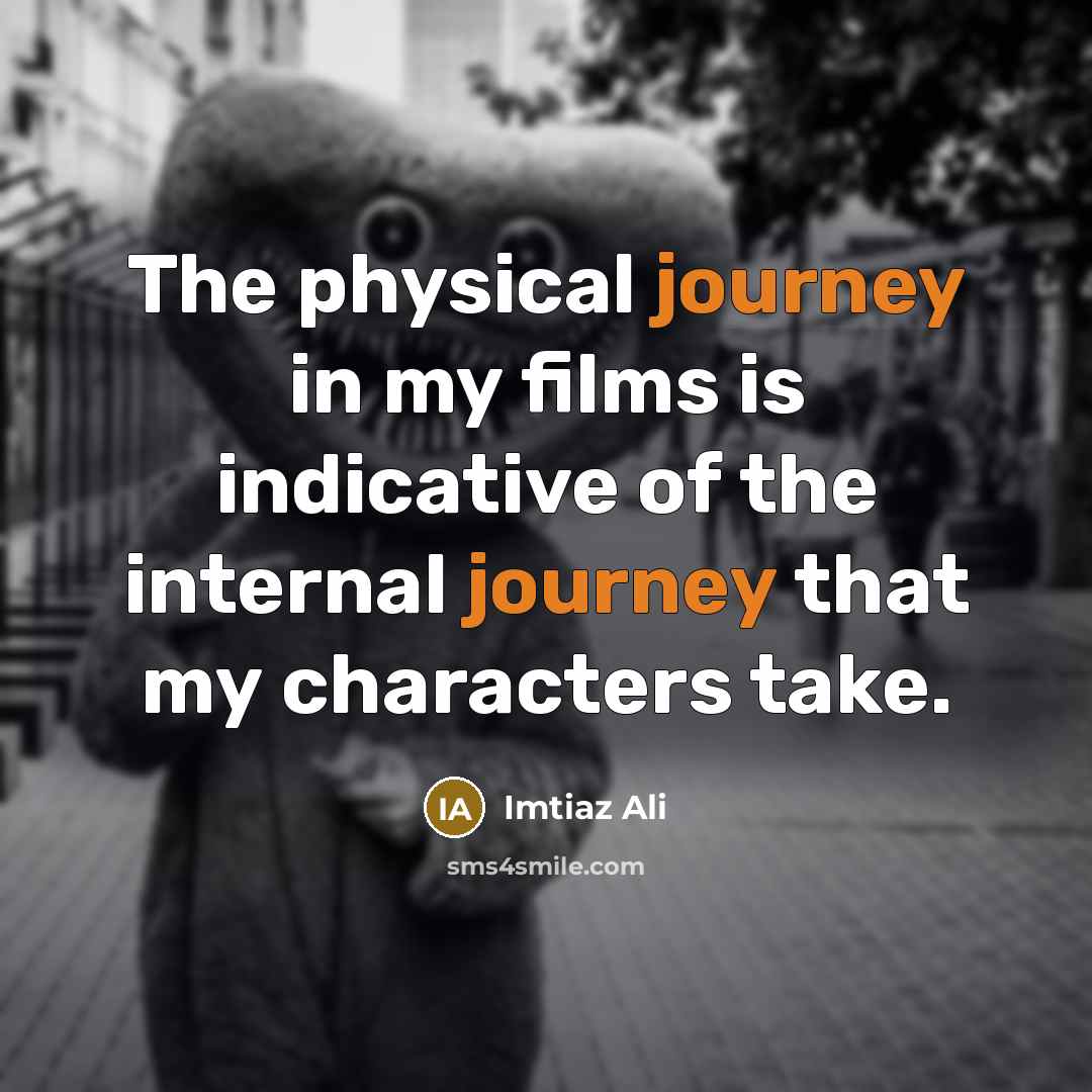 “The physical journey in my films is indicative of the…” quote by Imtiaz Ali