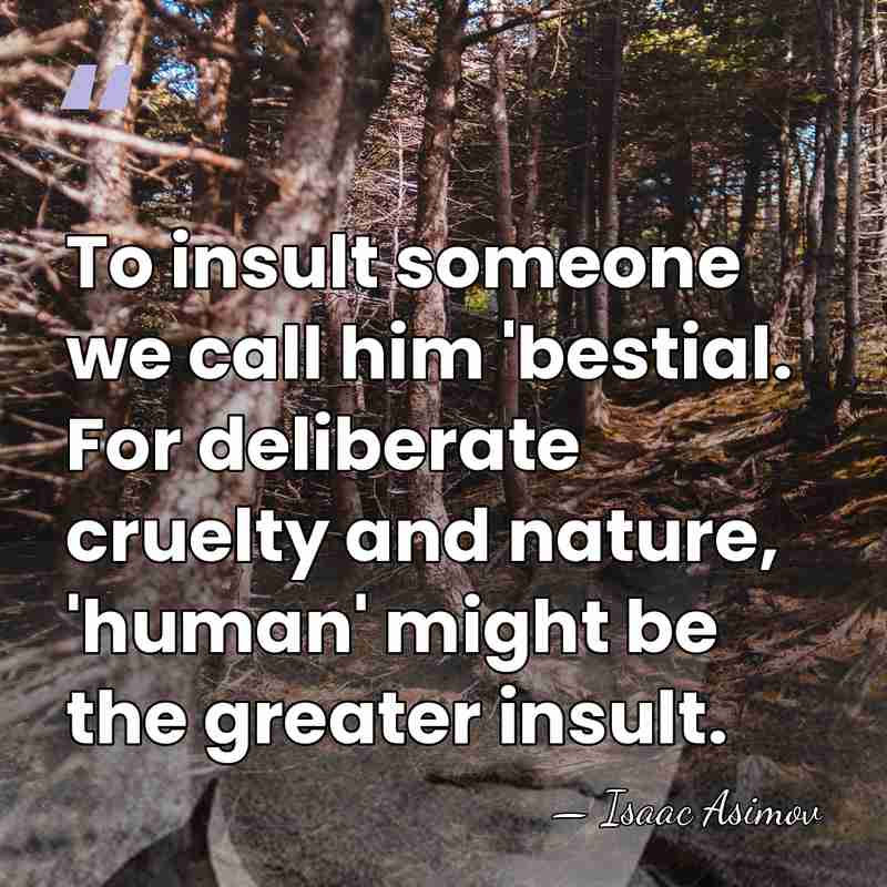To insult someone we call him 'bestial. For deliberate cruelty and nature,&hellip; - Isaac Asimov