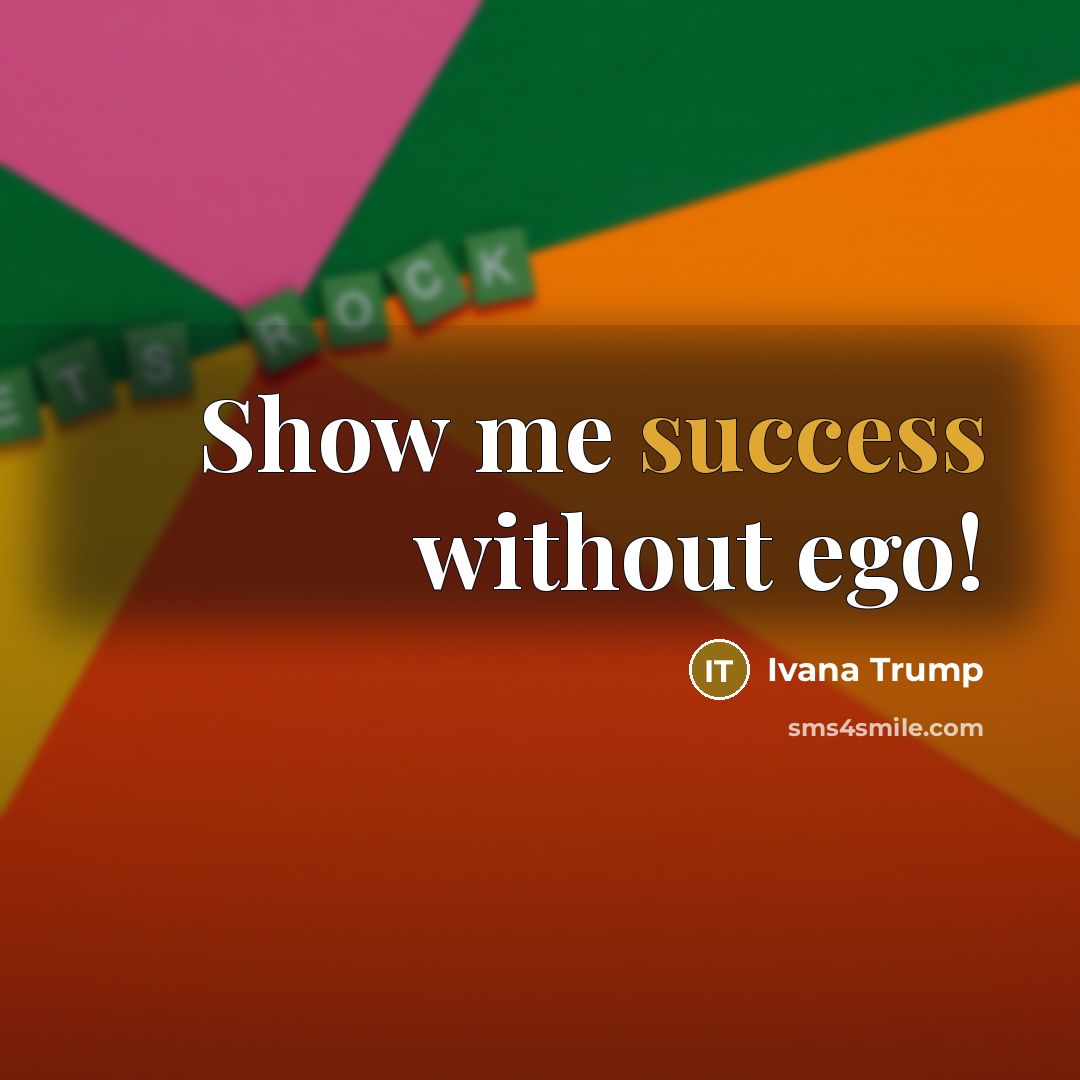“Show me success without ego!…” quote by Ivana Trump
