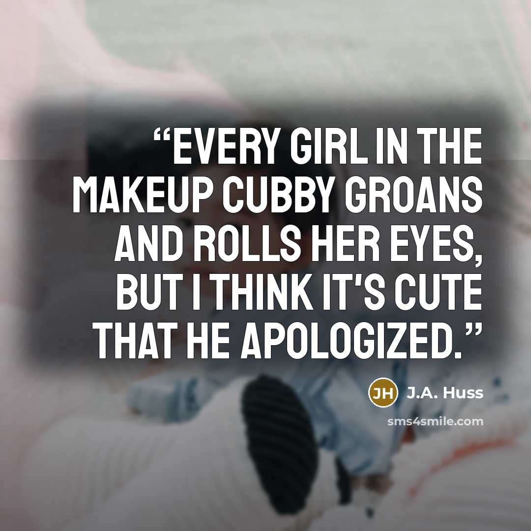 “Every girl in the makeup cubby groans and rolls her eyes, but I think it's cute that he apologized.” quote by J.A. Huss