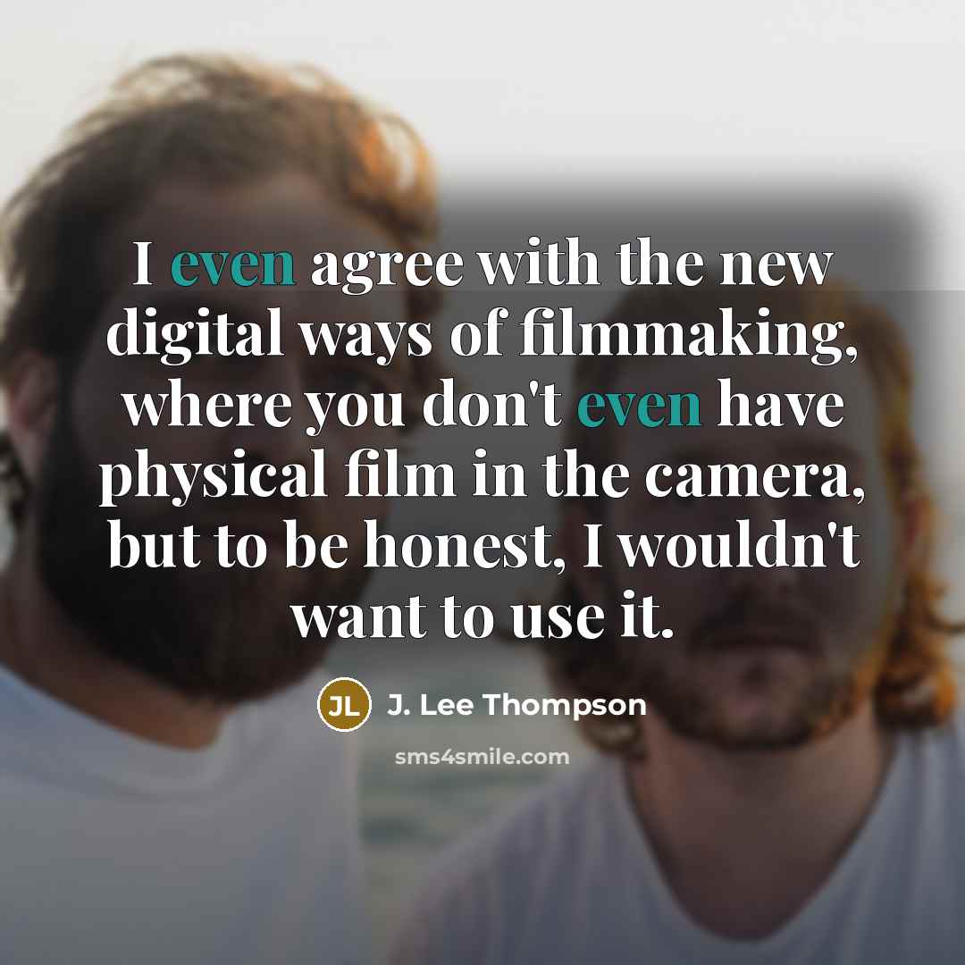 “I even agree with the new digital ways of filmmaking,…” quote by J. Lee Thompson