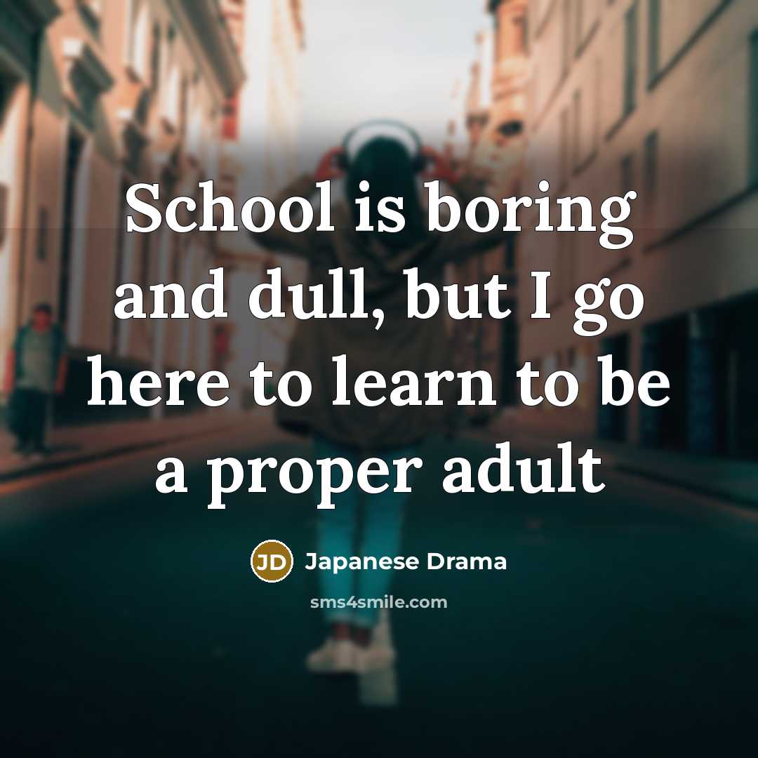 “School is boring and dull, but I go here to…” quote by Japanese Drama