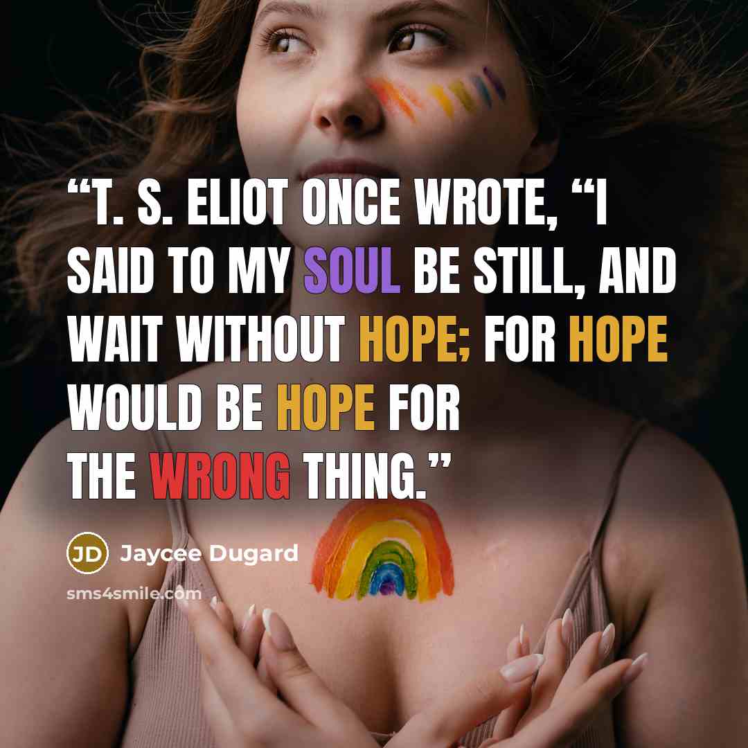 “T. S. Eliot once wrote, “I said to my soul be still, and wait without hope; for hope would be hope for the wrong thing.” quote by Jaycee Dugard