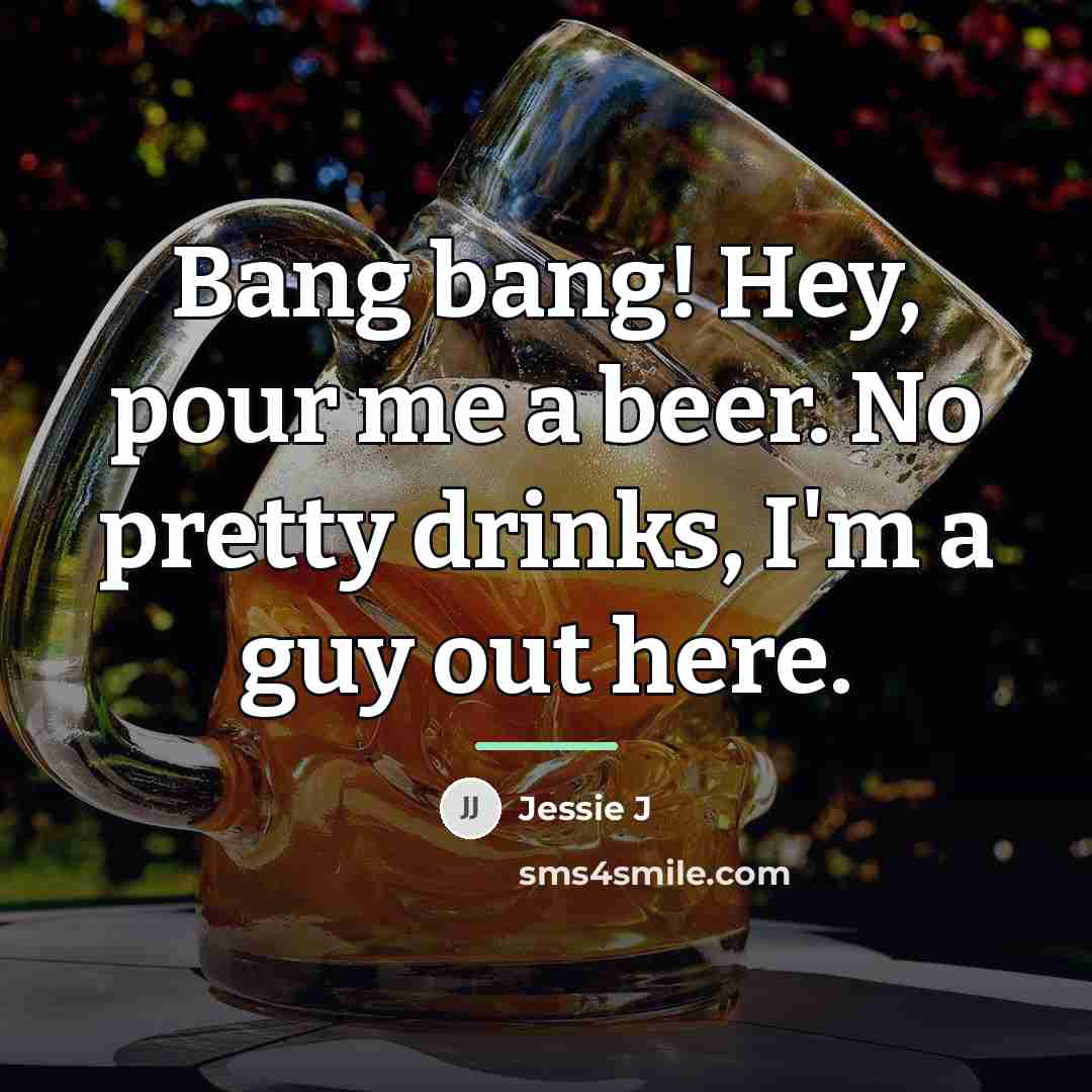 “Bang bang! Hey, pour me a beer. No pretty drinks,…” quote by Jessie J