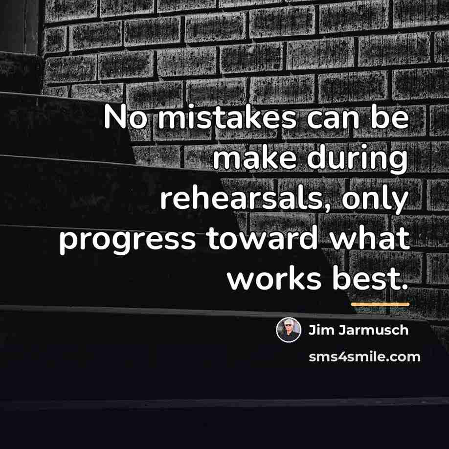 “No mistakes can be make during rehearsals, only progress toward…” quote by Jim Jarmusch