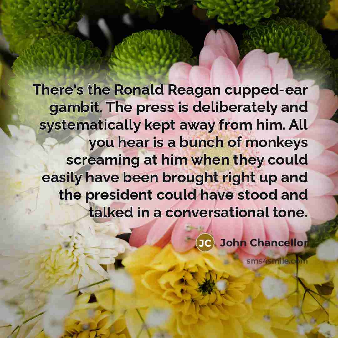 “There's the Ronald Reagan cupped-ear gambit. The press is deliberately…” quote by John Chancellor