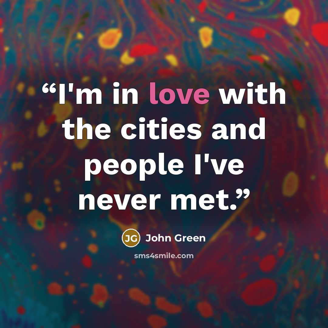 “I'm in love with the cities and people I've never met.” quote by John Green