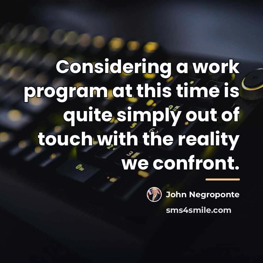 “Considering a work program at this time is quite simply…” quote by John Negroponte