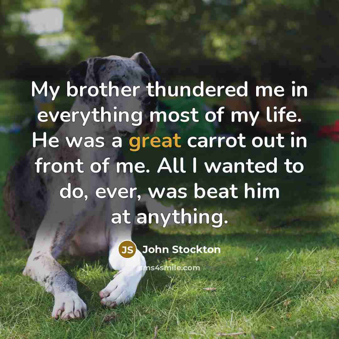 “My brother thundered me in everything most of my life.…” quote by John Stockton
