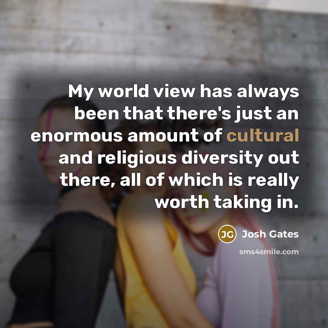 “My world view has always been that there's just an…” quote by Josh Gates