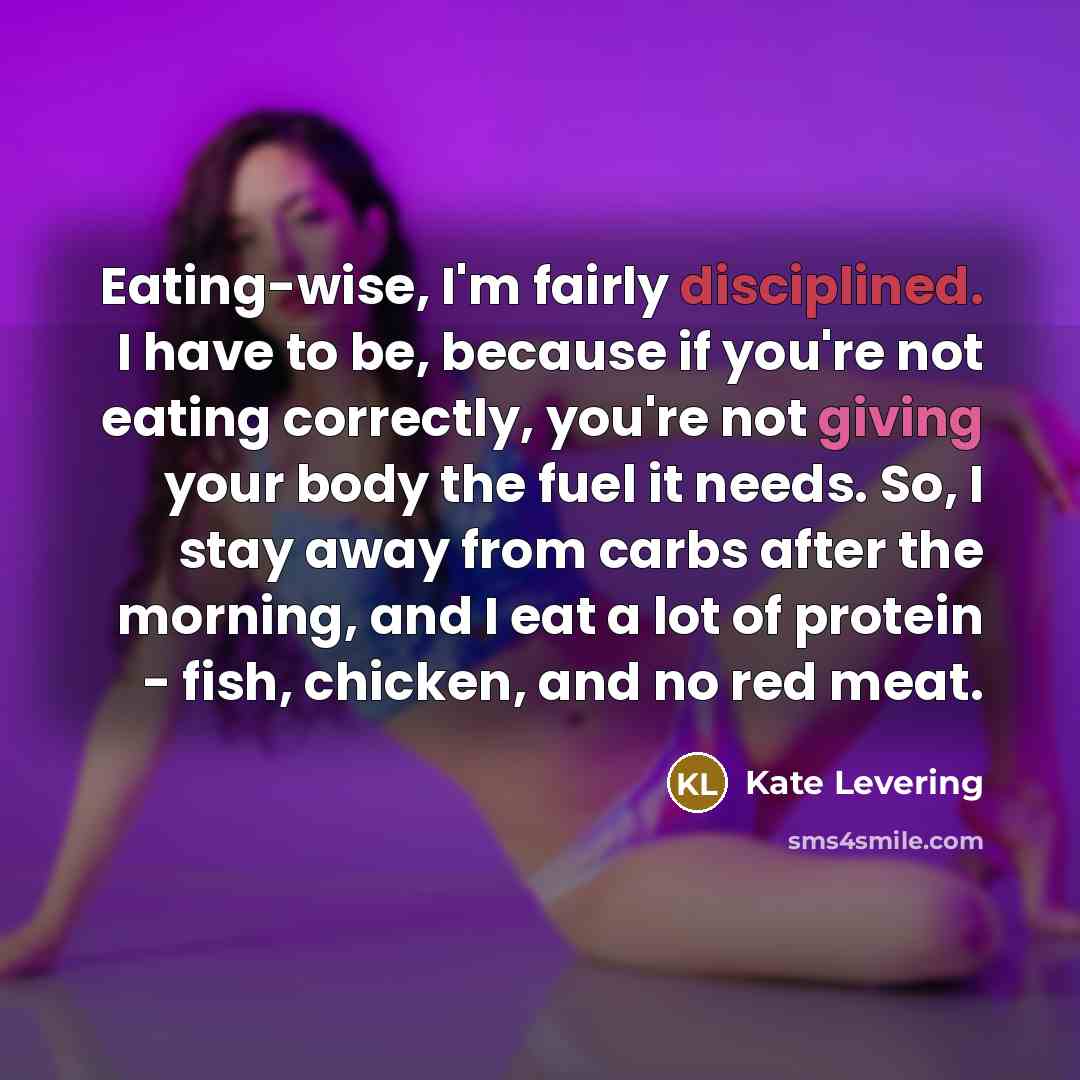 “Eating-wise, I'm fairly disciplined. I have to be, because if…” quote by Kate Levering