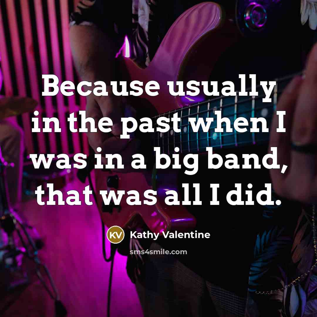 “Because usually in the past when I was in a…” quote by Kathy Valentine