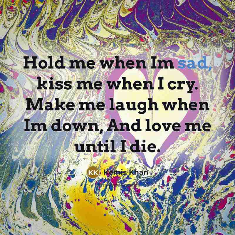 “Hold me when Im sad, kiss me when I cry.…” quote by Kemis Khan