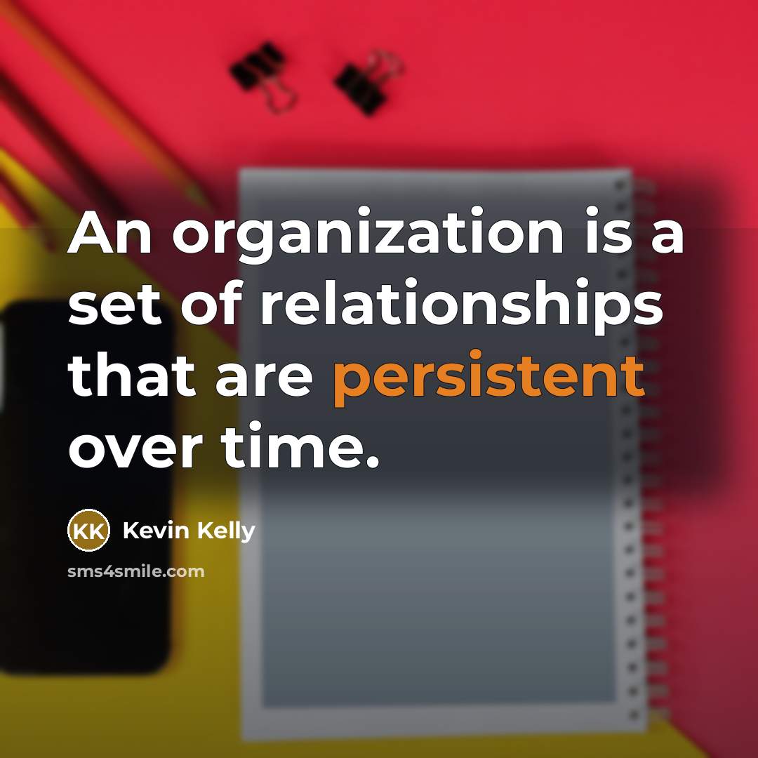 “An organization is a set of relationships that are persistent…” quote by Kevin Kelly