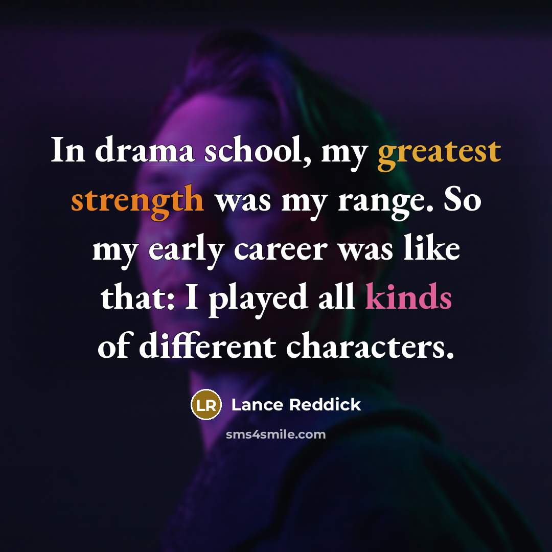 “In drama school, my greatest strength was my range. So my early career was like that: I played all kinds of different characters.” quote by Lance Reddick