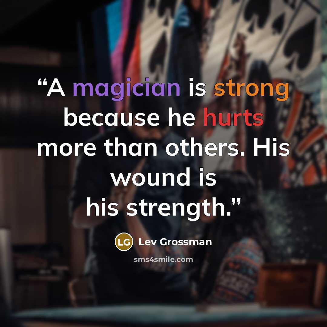 “A magician is strong because he hurts more than others. His wound is his strength.” quote by Lev Grossman
