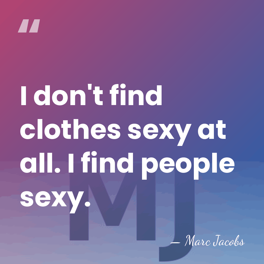 I don't find clothes sexy at all. I find people sexy. - Marc Jacobs