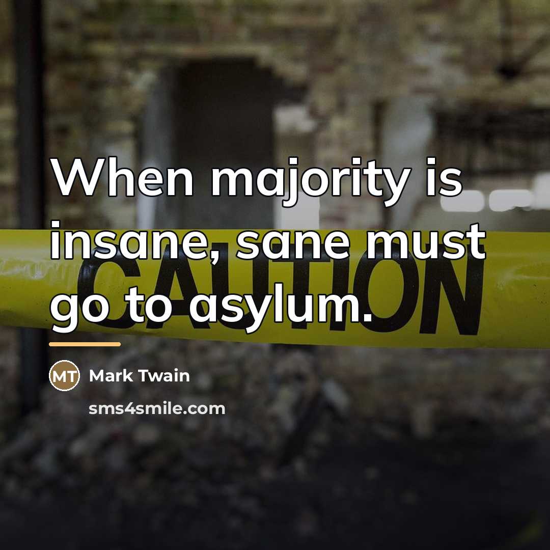 “When majority is insane, sane must go to asylum.…” quote by Mark Twain