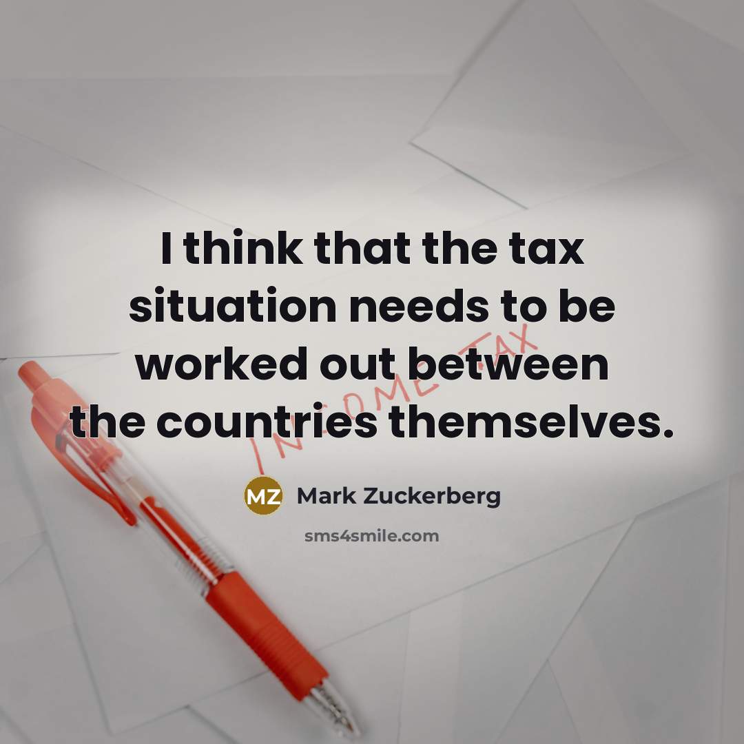 “I think that the tax situation needs to be worked…” quote by Mark Zuckerberg