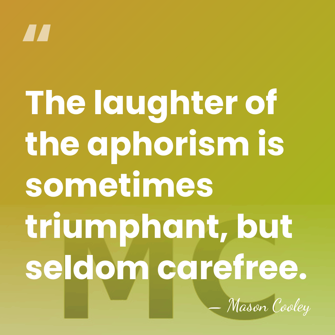 The laughter of the aphorism is sometimes triumphant, but seldom carefree. - Mason Cooley