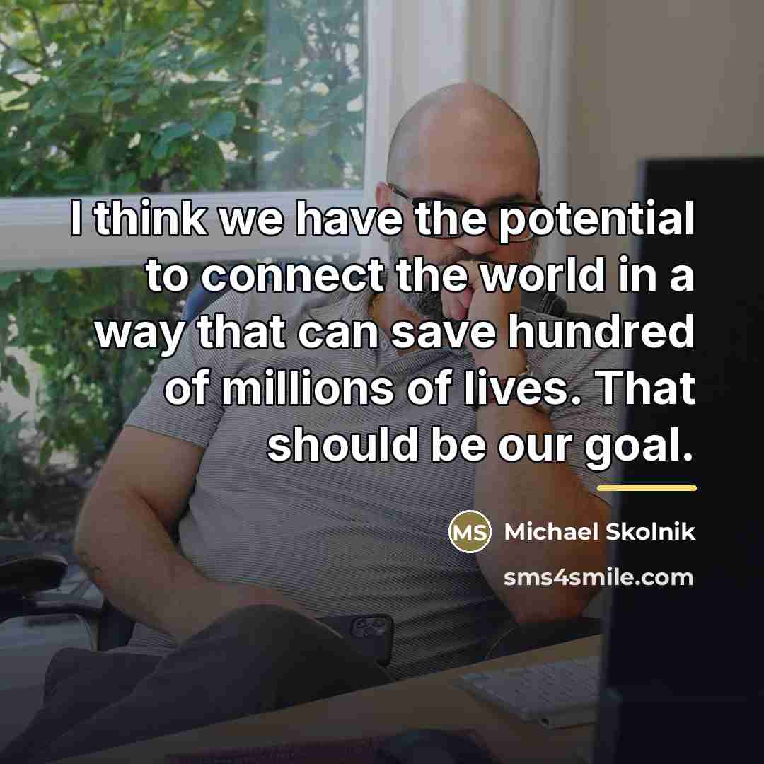“I think we have the potential to connect the world…” quote by Michael Skolnik