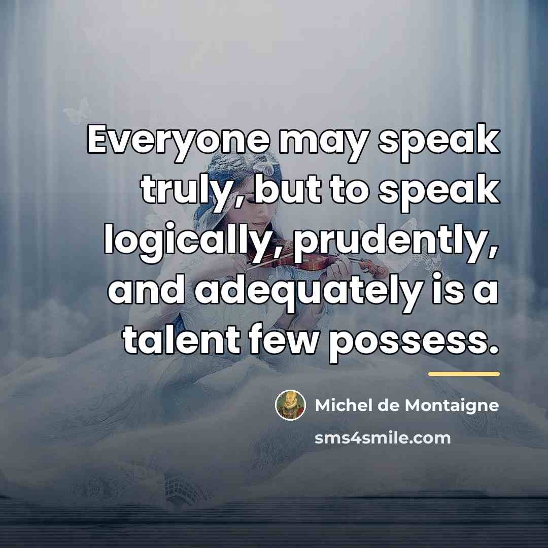 “Everyone may speak truly, but to speak logically, prudently, and…” quote by Michel De Montaigne