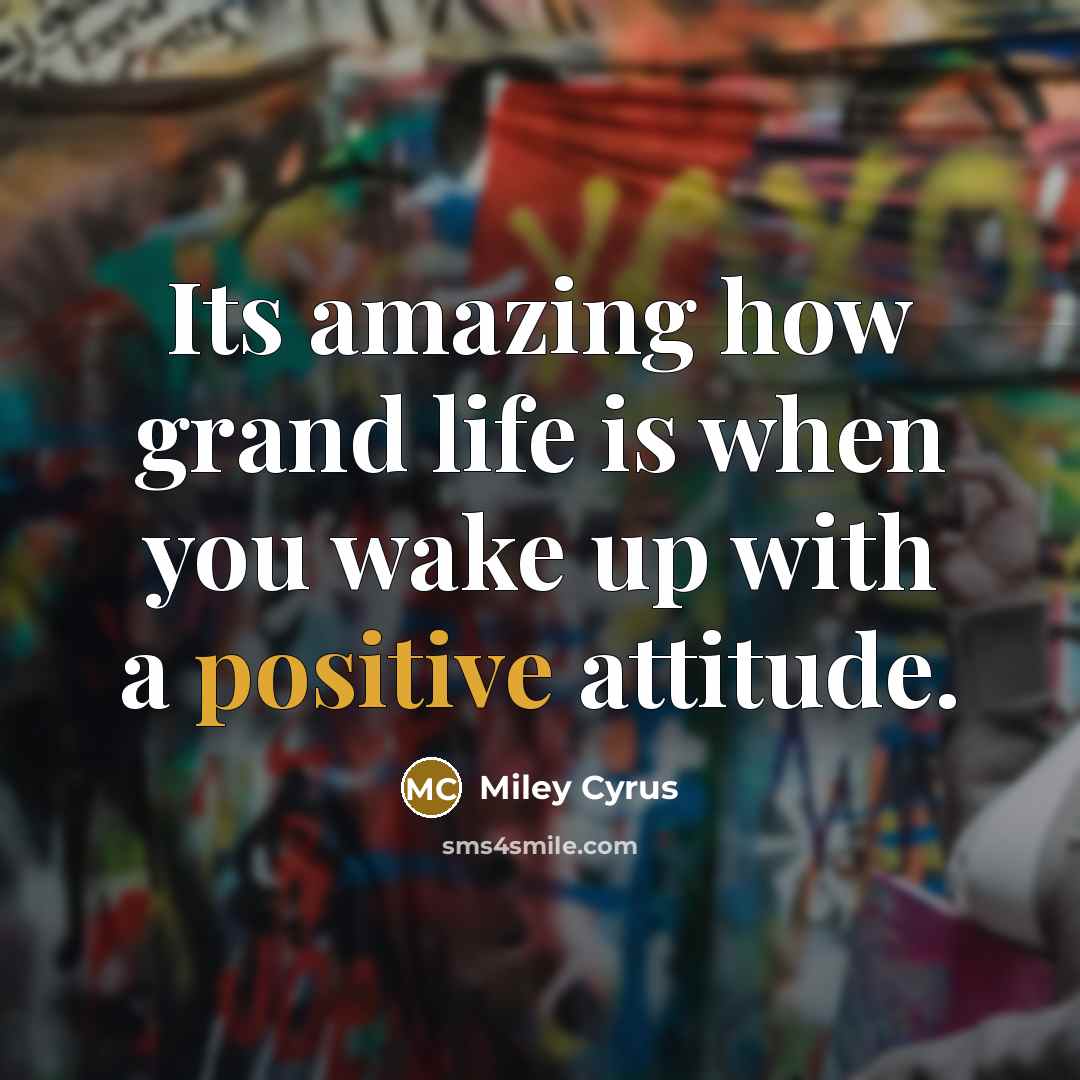 “Its amazing how grand life is when you wake up…” quote by Miley Cyrus