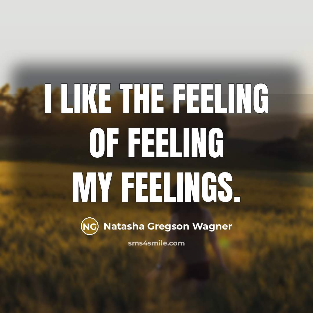 “I like the feeling of feeling my feelings.…” quote by Natasha Gregson Wagner