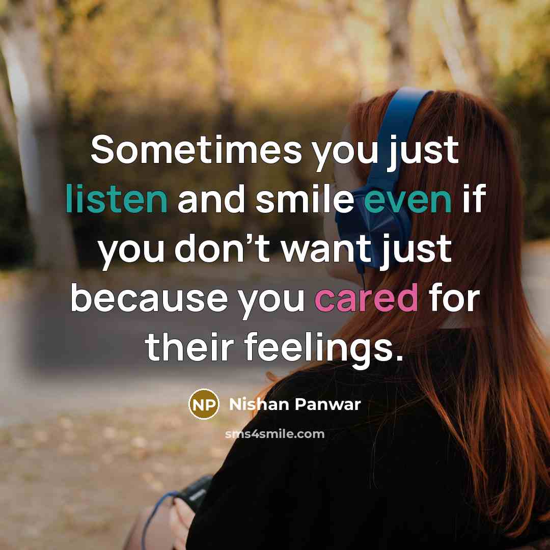 “Sometimes you just listen and smile even if you don't want just because you cared for their feelings.” quote by Nishan Panwar