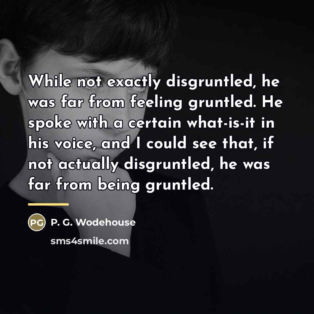 “While not exactly disgruntled, he was far from feeling gruntled.…” quote by P. G. Wodehouse
