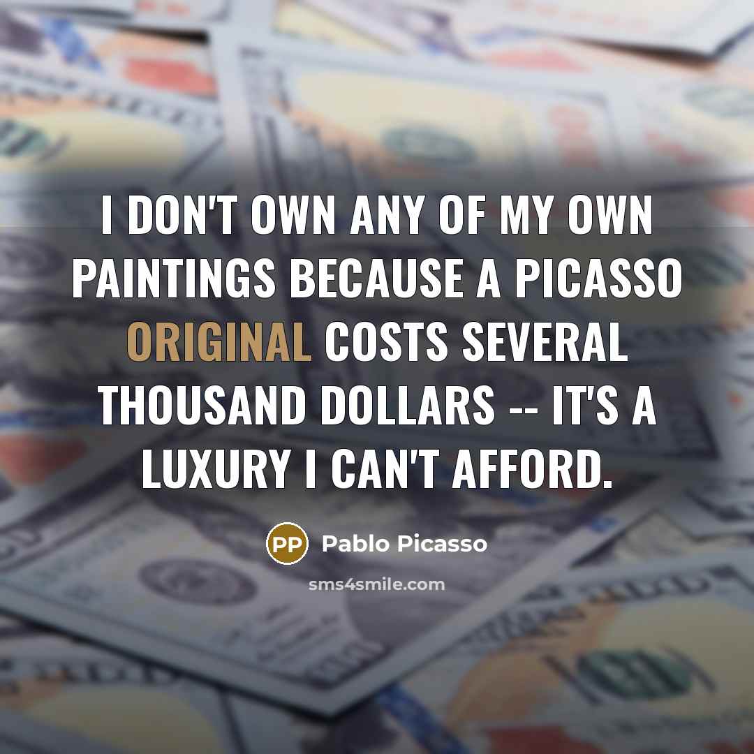 “I don't own any of my own paintings because a Picasso original costs several thousand dollars -- it's a luxury I can't afford.” quote by Pablo Picasso