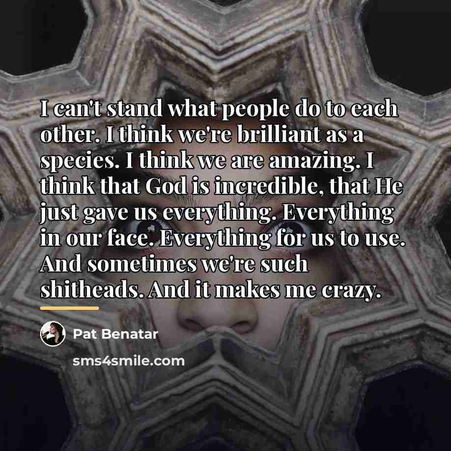 “I can't stand what people do to each other. I…” quote by Pat Benatar