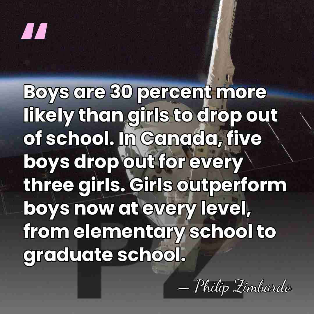 Boys are 30 percent more likely than girls to drop out of&hellip; - Philip Zimbardo