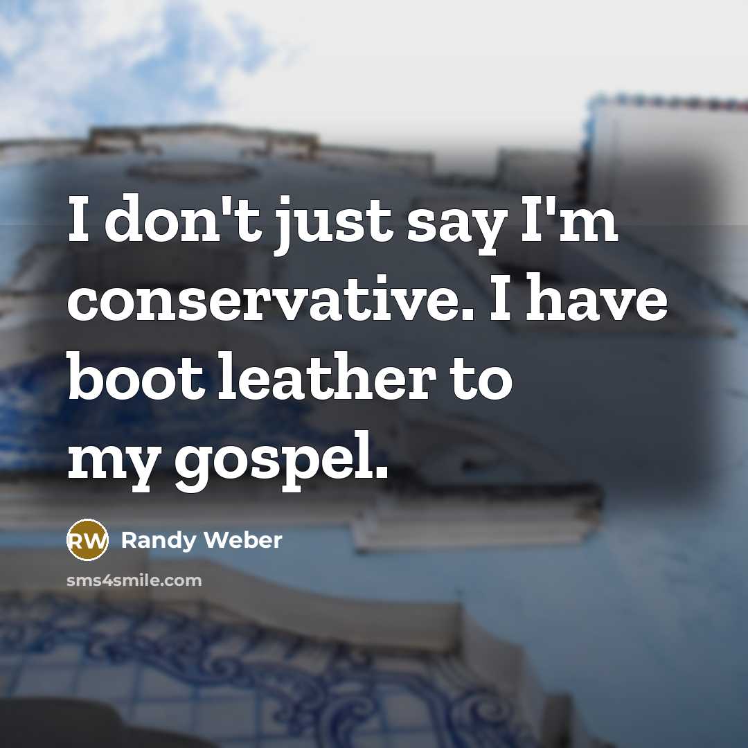 “I don't just say I'm conservative. I have boot leather…” quote by Randy Weber