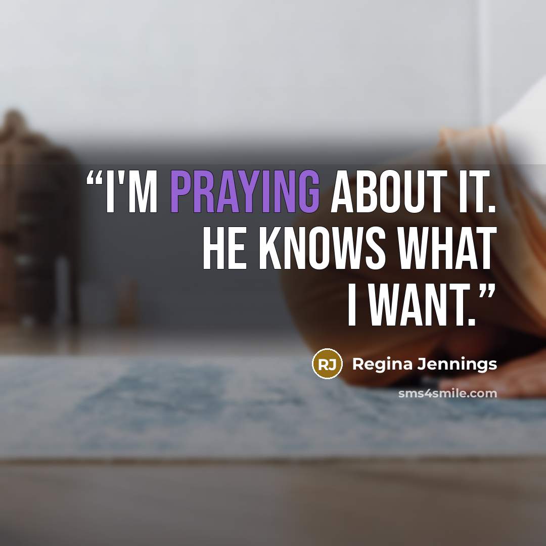 “I'm praying about it. He knows what I want.” quote by Regina Jennings