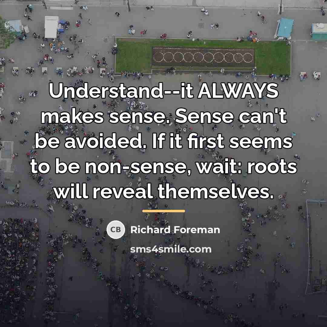 “Understand--it ALWAYS makes sense. Sense can't be avoided. If it…” quote by Richard Foreman