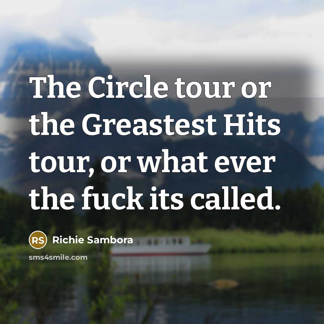 “The Circle tour or the Greastest Hits tour, or what ever the fuck its called.” quote by Richie Sambora