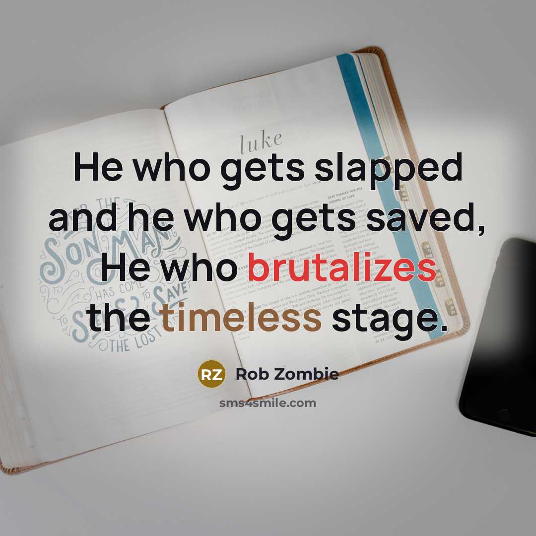 “He who gets slapped and he who gets saved, He who brutalizes the timeless stage.” quote by Rob Zombie