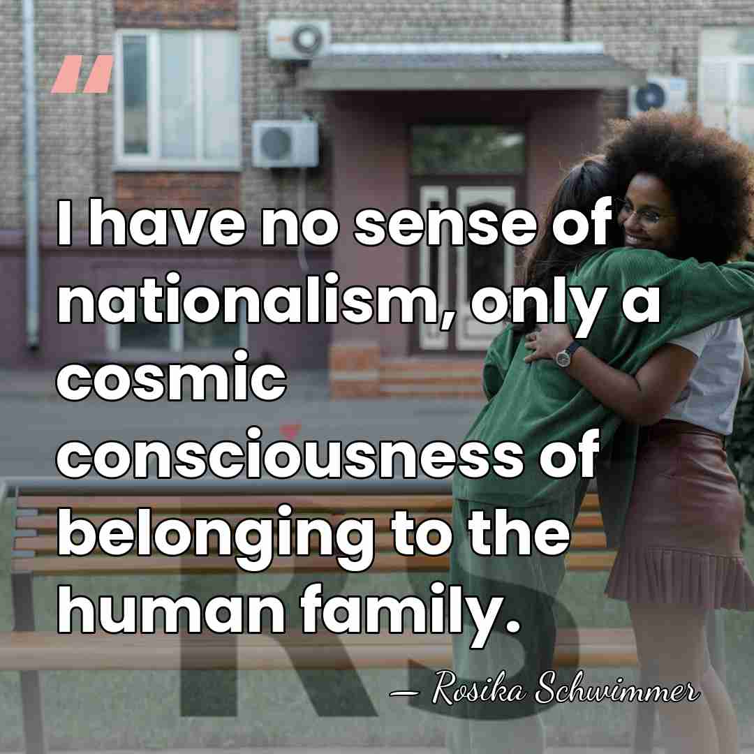 I have no sense of nationalism, only a cosmic consciousness of belonging&hellip; - Rosika Schwimmer