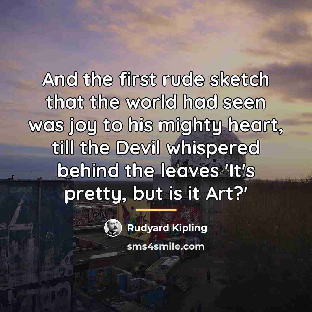“And the first rude sketch that the world had seen…” quote by Rudyard Kipling